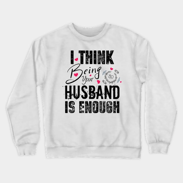 I Think Being Your Husband Is Enough | valentine day gift for her i think being your husband is gift enough Crewneck Sweatshirt by NoBreathJustArt